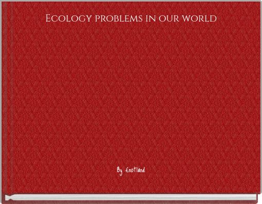 Ecology problems in our world