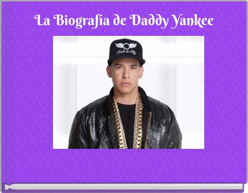 La Biograf&iacute;a de Daddy Yankee