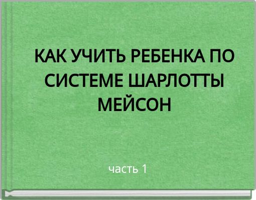 КАК УЧИТЬ РЕБЕНКА ПО СИСТЕМЕ ШАРЛОТТЫ МЕЙСОН