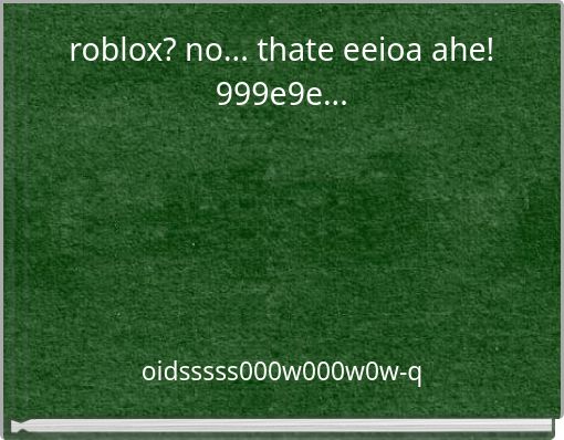 roblox? no... thate eeioa ahe! 999e9e...