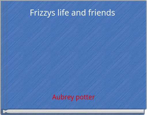 Frizzys life and friends