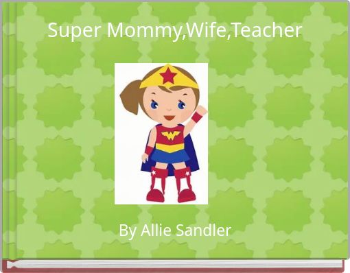 Super Mommy,Wife,Teacher