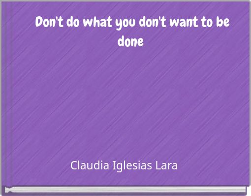 Don't do what you don't want to be done