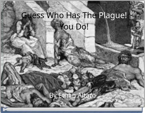 Guess Who Has The Plague!You Do!