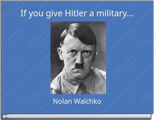 If you give Hitler a military...