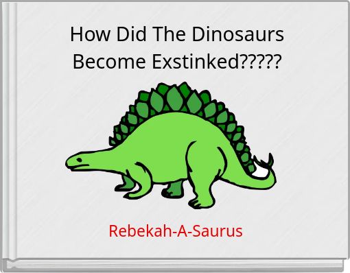 How Did The Dinosaurs Become Exstinked?????