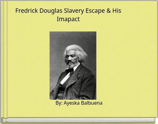 Fredrick Douglas Slavery Escape &amp; His Imapact