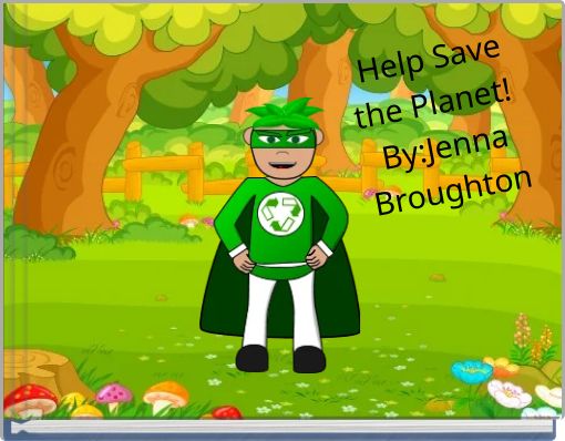 Help Save the Planet! By:Jenna Broughton