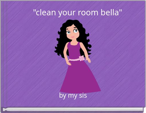 "clean your room bella"