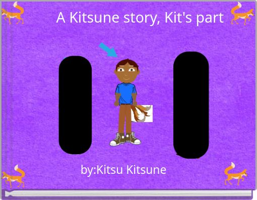 A Kitsune story, Kit's part