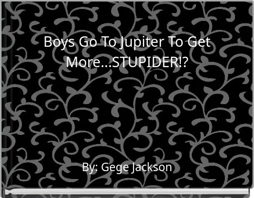 Boys Go To Jupiter To Get More...STUPIDER!?