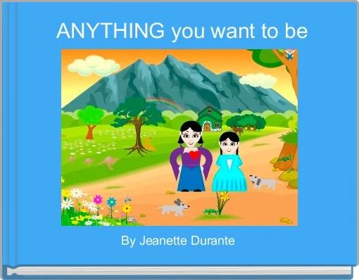  ANYTHING you want to be