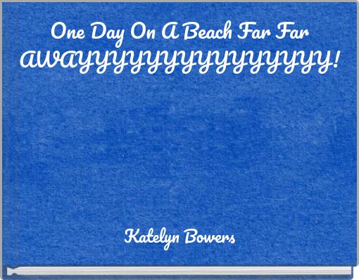 One Day On A Beach Far Far AWAYYYYYYYYYYYYYYY!