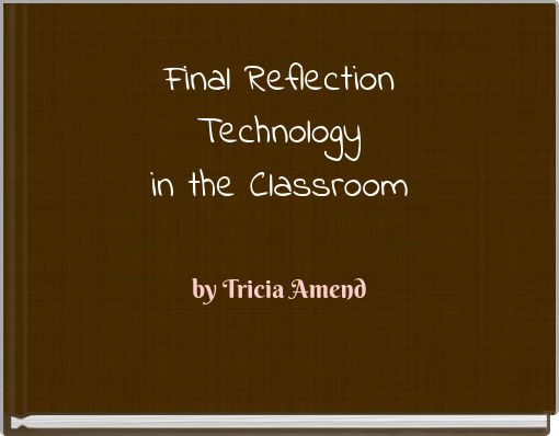 Final Reflection Technology in the Classroom