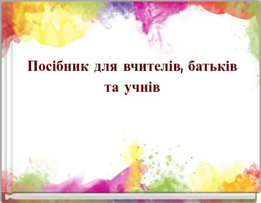 Посібник для вчителів, батьків та учнів
