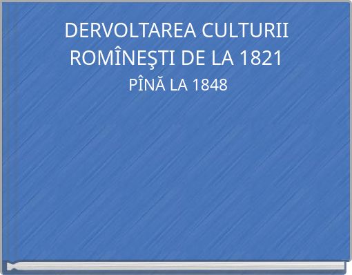 DERVOLTAREA CULTURII ROMÎNEŞTI DE LA 1821