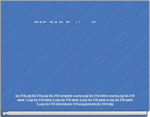 BIS 318 Entire Course