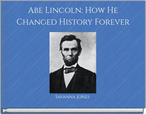 Abe Lincoln: How He Changed History Forever