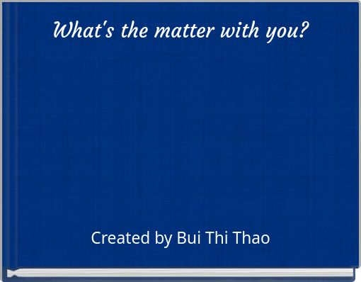 What's the matter with you?