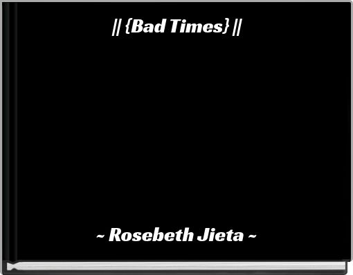 || {Bad Times} ||