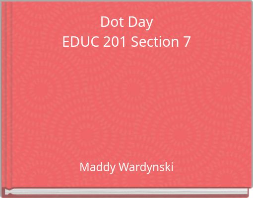 Dot DayEDUC 201 Section 7