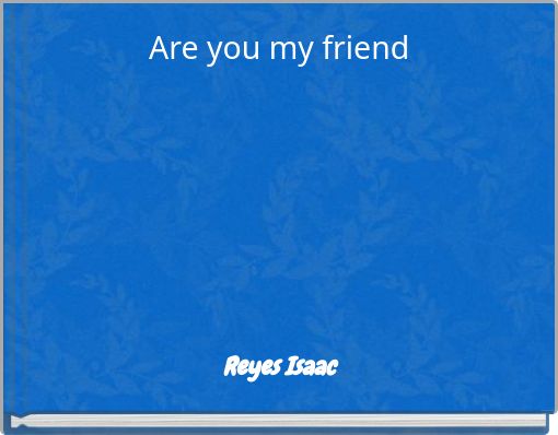 Are you my friend