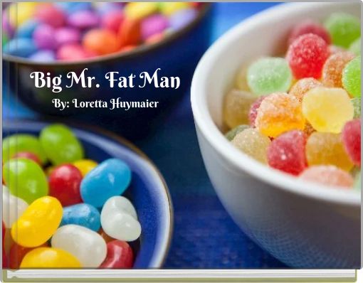 Big Mr. Fat Man By: Loretta Huymaier
