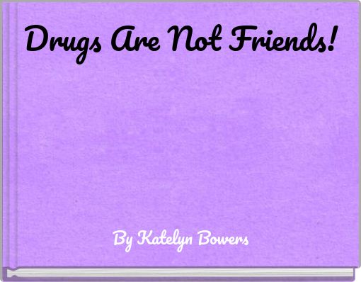 Drugs Are Not Friends!