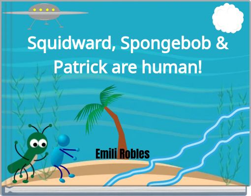 Squidward, Spongebob &amp; Patrick are human!
