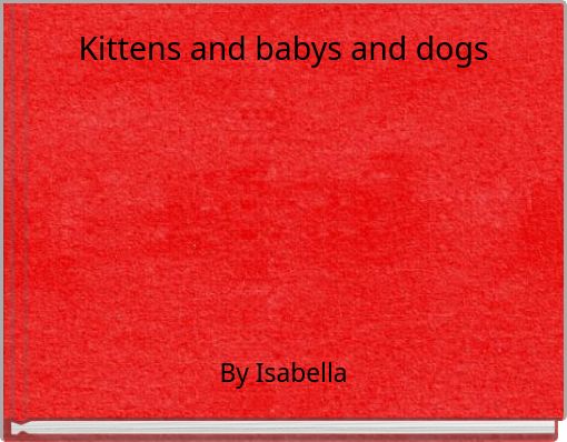 Kittens and babys  and dogs