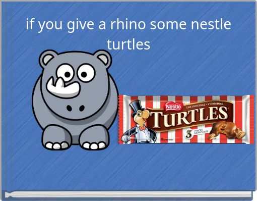 if you give a rhino some nestle turtles
