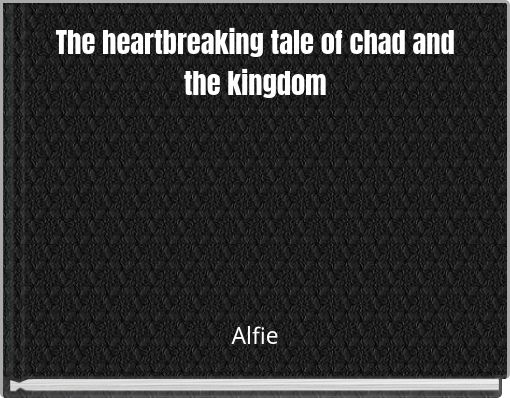 The heartbreaking tale of chad and the kingdom