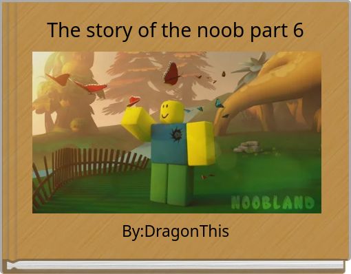 The story of the noob part 6