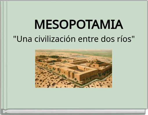 MESOPOTAMIA "Una civilizaci&oacute;n entre dos r&iacute;os"