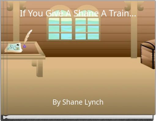 If You Give A Shane A Train...