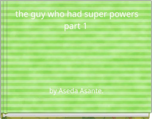 the guy who had super powers part 1