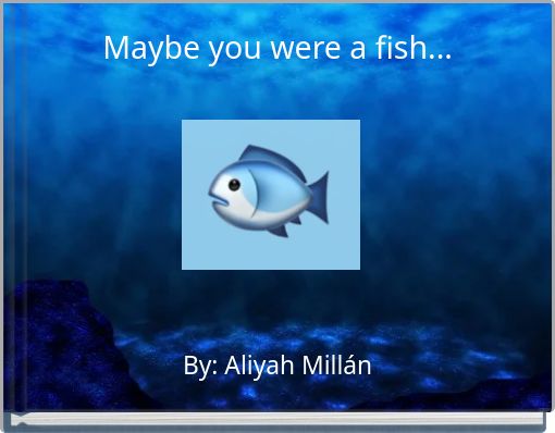Maybe you were a fish...