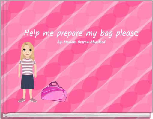 Help me prepare my bag please By: Mariam Omran Almalood