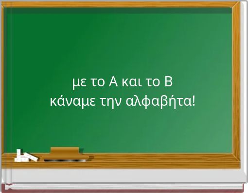 με το Α και το Β κάναμε την αλφαβήτα!