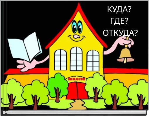 КУДА? ГДЕ? ОТКУДА?