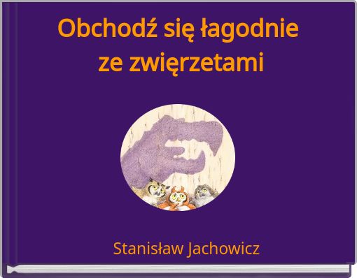 Obchodź się łagodnie ze zwięrzetami