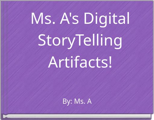 Ms. A's Digital StoryTelling Artifacts!
