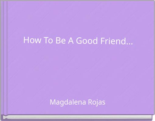 How To Be A Good Friend...