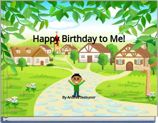 Happy Birthday to Me! ﻿By Andrea Ikebunor