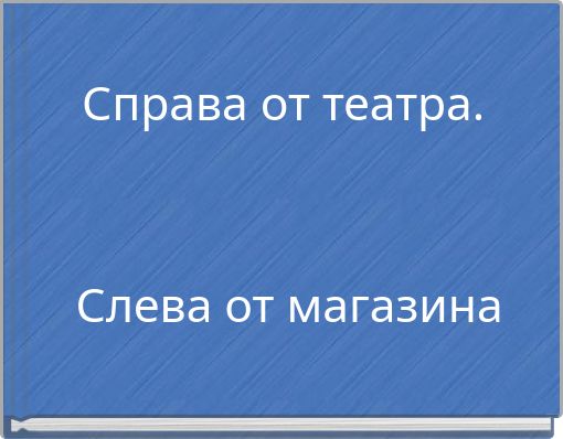 Справа от театра. Слева от магазина
