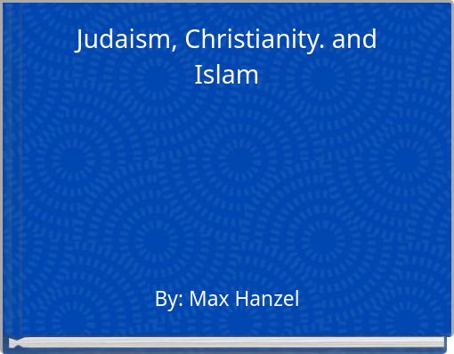 Judaism, Christianity. and Islam