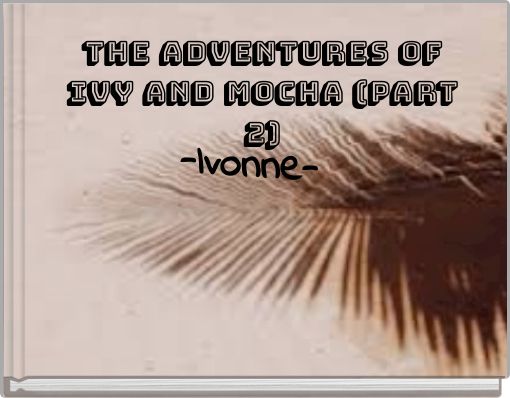 The adventures of Ivy and Mocha (Part 2)