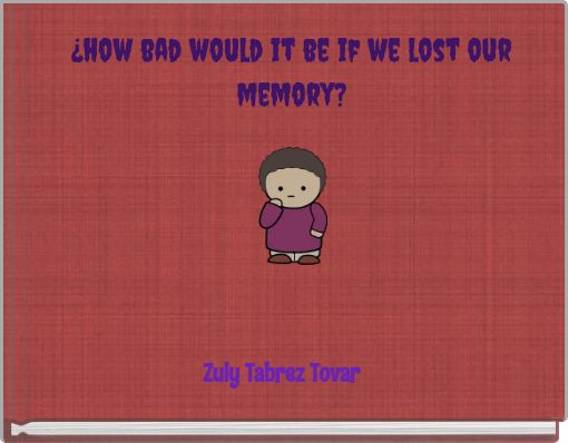 ¿how bad would it be if we lost our memory?