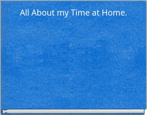 All About my Time at Home.