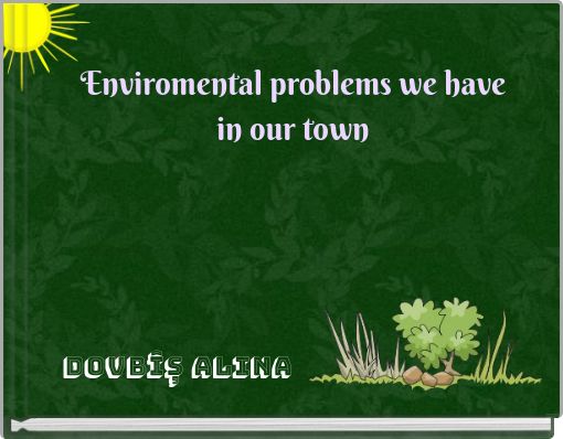 Enviromental problems we have in our town